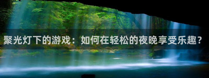 杏运娱乐：聚光灯下的游戏：如何在轻松的夜晚享受乐趣？