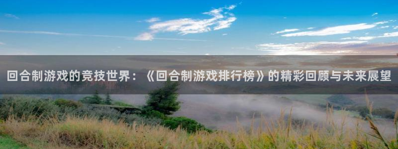 杏运娱乐注册资金多少：回合制游戏的竞技世界：《回合制游戏排行