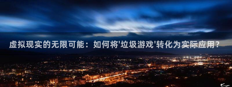 杏运娱乐：虚拟现实的无限可能：如何将\'垃圾游戏\'转化为实