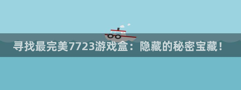 杏运体育：寻找最完美7723游戏盒：隐藏的秘密宝藏！