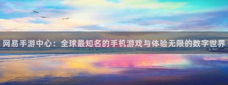 杏运体育app下载安装：网易手游中心：全球最知名的手机游戏与