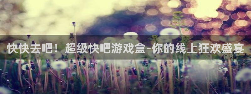 杏运杏运注册：快快去吧！超级快吧游戏盒-你的线上狂欢盛宴